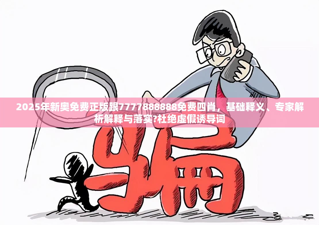 2025年新奥免费正版跟7777888888免费四肖，基础释义、专家解析解释与落实?杜绝虚假诱导词
