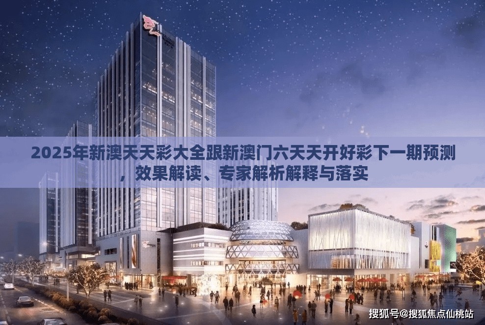 2025年新澳天天彩大全跟新澳门六天天开好彩下一期预测，效果解读、专家解析解释与落实