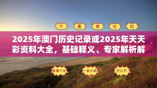 2025年澳门历史记录或2025年天天彩资料大全，基础释义、专家解析解释与落实?杜绝虚假诱导词