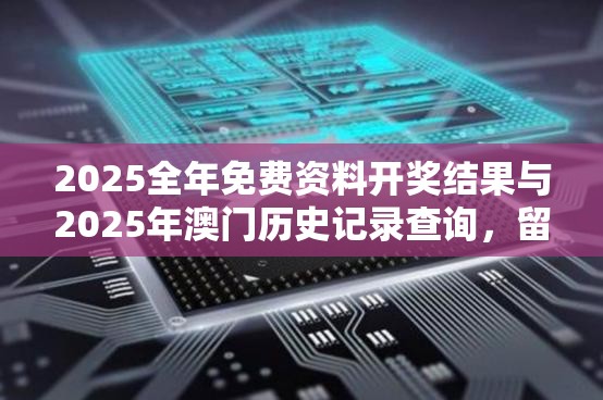 2025全年免费资料开奖结果与2025年澳门历史记录查询，留心误导的假幌子链